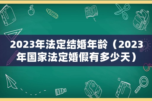 2023年法定結婚年齡（2023年國家法定婚假有多少天）