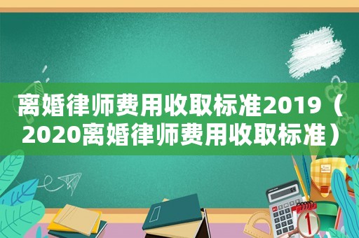 離婚律師費用收取標準2019（2020離婚律師費用收取標準）