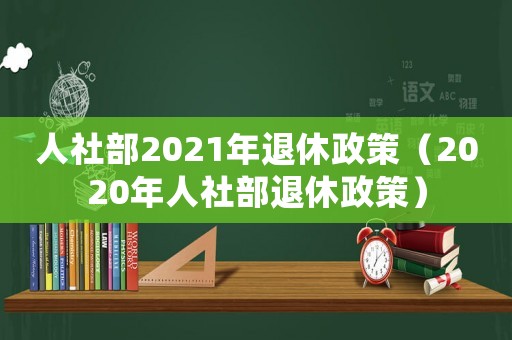 人社部2021年退休政策（2020年人社部退休政策）