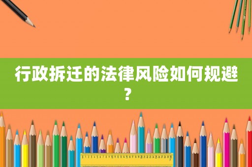 行政拆遷的法律風(fēng)險(xiǎn)如何規(guī)避？