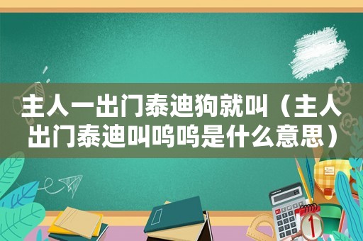 主人一出門泰迪狗就叫（主人出門泰迪叫嗚嗚是什么意思）