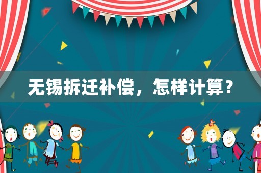 無錫拆遷補償，怎樣計算？