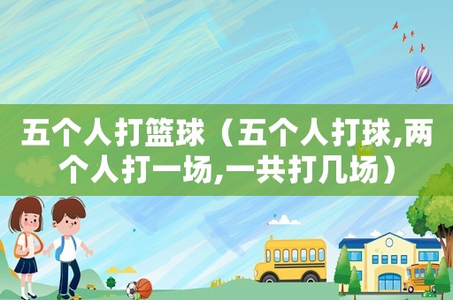 五個人打籃球（五個人打球,兩個人打一場,一共打幾場）