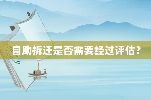 自助拆遷是否需要經(jīng)過(guò)評(píng)估？