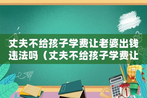 丈夫不給孩子學費讓老婆出錢違法嗎（丈夫不給孩子學費讓老婆出錢）