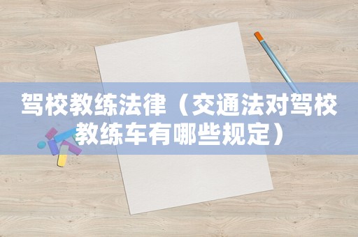 駕校教練法律（交通法對駕校教練車有哪些規定）