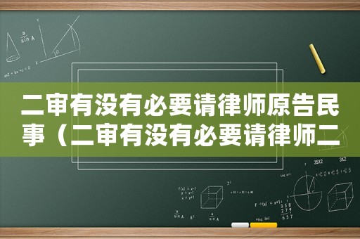 二審有沒有必要請律師原告民事（二審有沒有必要請律師二審還開庭嗎）