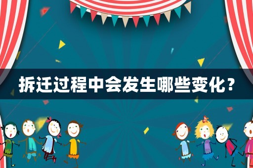 拆遷過程中會發生哪些變化？