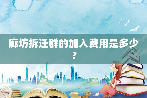 廊坊拆遷群的加入費用是多少？