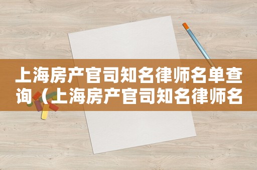 上海房產官司知名律師名單查詢（上海房產官司知名律師名單）