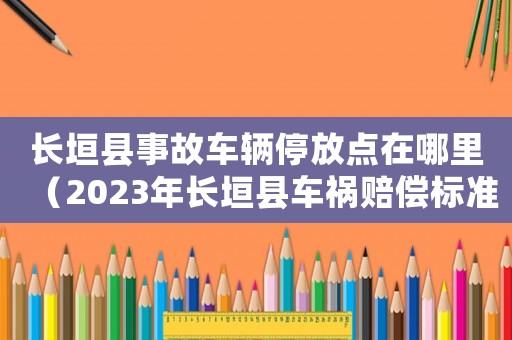 長垣縣事故車輛停放點在哪里（2023年長垣縣車禍賠償標準是多少）