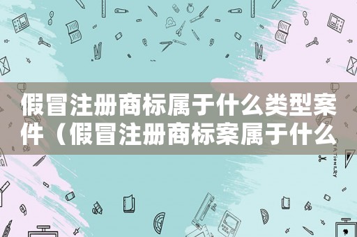 假冒注冊商標屬于什么類型案件（假冒注冊商標案屬于什么案件類別）