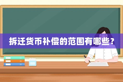 拆遷貨幣補償的范圍有哪些？