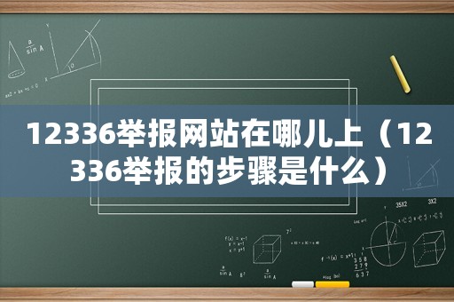 12336舉報網站在哪兒上（12336舉報的步驟是什么）