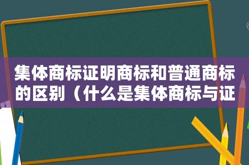 集體商標證明商標和普通商標的區別（什么是集體商標與證明商標?）