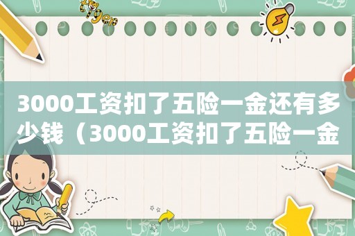 3000工資扣了五險(xiǎn)一金還有多少錢（3000工資扣了五險(xiǎn)一金還有多少）