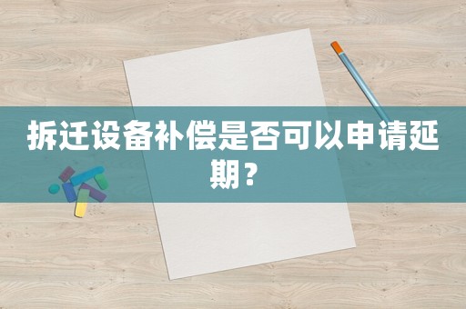 拆遷設(shè)備補(bǔ)償是否可以申請延期？