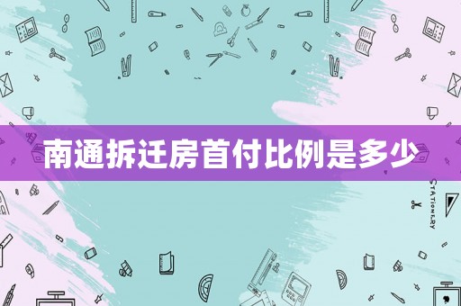 南通拆遷房首付比例是多少
