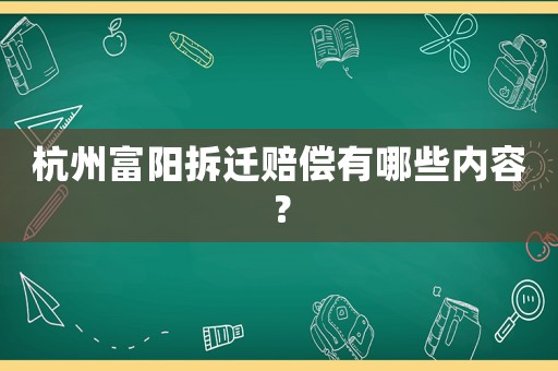杭州富陽(yáng)拆遷賠償有哪些內(nèi)容？