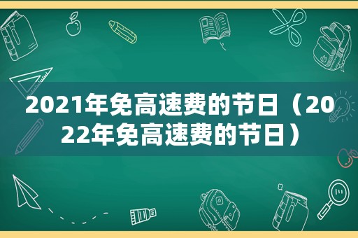 2021年免高速費(fèi)的節(jié)日（2022年免高速費(fèi)的節(jié)日）