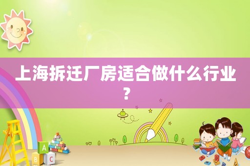 上海拆遷廠房適合做什么行業？