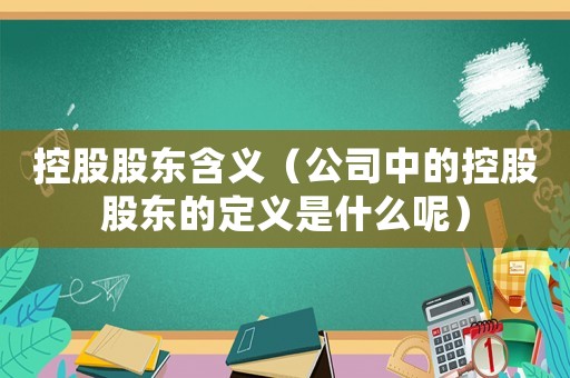 控股股東含義（公司中的控股股東的定義是什么呢）