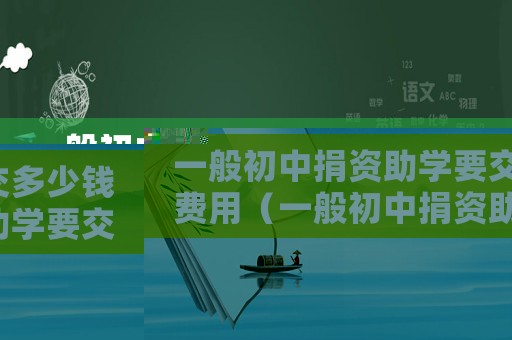 一般初中捐資助學要交多少錢費用（一般初中捐資助學要交多少錢）