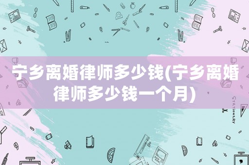 寧鄉離婚律師多少錢(寧鄉離婚律師多少錢一個月)