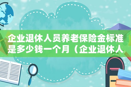 企業退休人員養老保險金標準是多少錢一個月（企業退休人員養老保險金標準是多少）