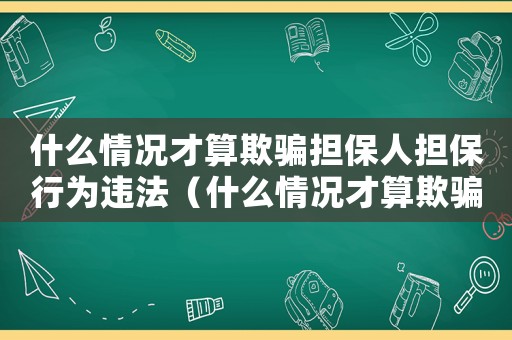 什么情況才算欺騙擔保人擔保行為違法（什么情況才算欺騙擔保人擔保行為）