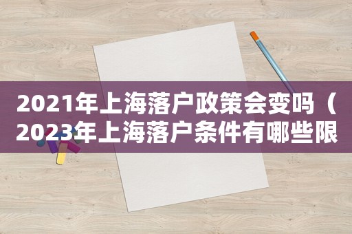 2021年上海落戶政策會變嗎（2023年上海落戶條件有哪些限制）