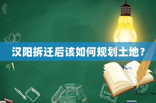 漢陽拆遷后該如何規(guī)劃土地？