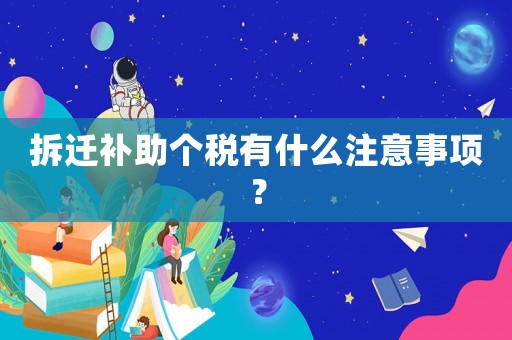 拆遷補助個稅有什么注意事項？