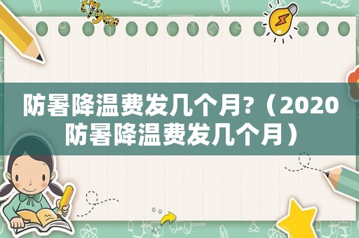 防暑降溫費(fèi)發(fā)幾個(gè)月?（2020防暑降溫費(fèi)發(fā)幾個(gè)月）