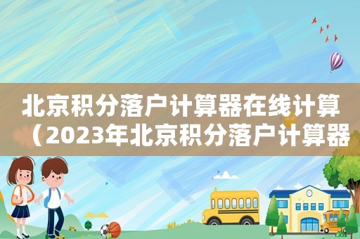 北京積分落戶計(jì)算器在線計(jì)算（2023年北京積分落戶計(jì)算器）