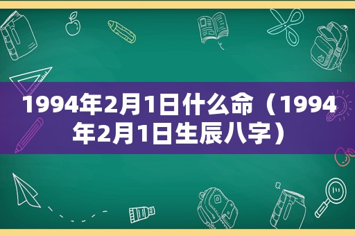 1994年2月1日什么命（1994年2月1日生辰八字）