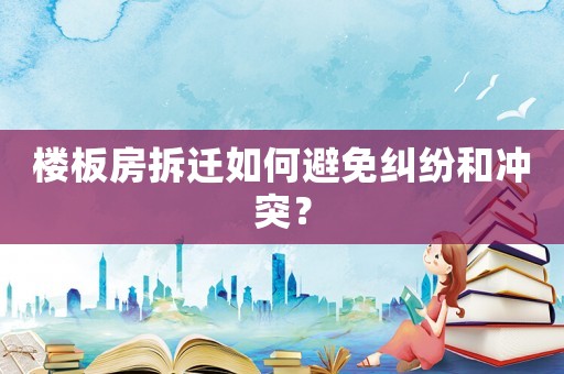 樓板房拆遷如何避免糾紛和沖突？