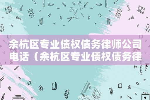 余杭區專業債權債務律師公司電話（余杭區專業債權債務律師公司）