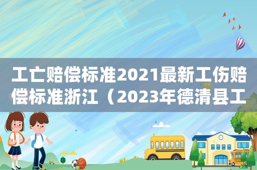 工亡賠償標準2021最新工傷賠償標準浙江（2023年德清縣工傷死亡賠償標準表）