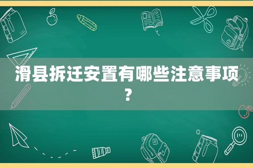 滑縣拆遷安置有哪些注意事項？