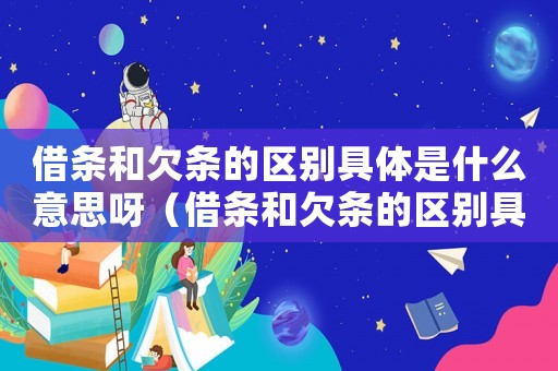 借條和欠條的區別具體是什么意思呀（借條和欠條的區別具體是什么意思）