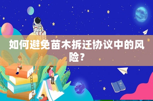 如何避免苗木拆遷協(xié)議中的風(fēng)險(xiǎn)？