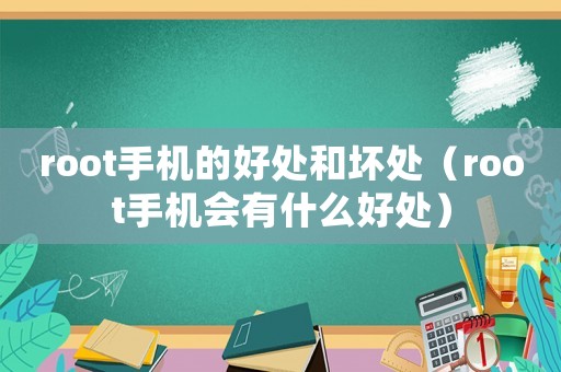 root手機(jī)的好處和壞處（root手機(jī)會(huì)有什么好處）