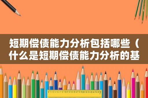 短期償債能力分析包括哪些（什么是短期償債能力分析的基礎）