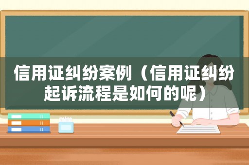 信用證糾紛案例（信用證糾紛起訴流程是如何的呢）