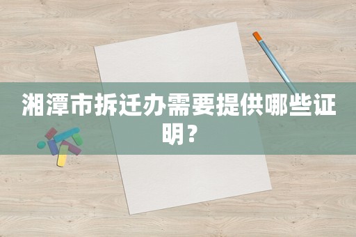 湘潭市拆遷辦需要提供哪些證明？