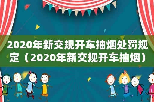 2020年新交規(guī)開(kāi)車(chē)抽煙處罰規(guī)定（2020年新交規(guī)開(kāi)車(chē)抽煙）