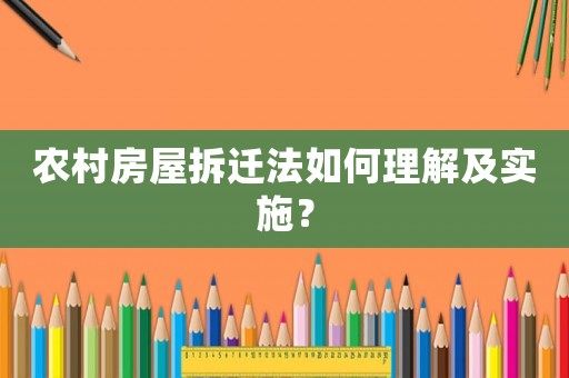 農(nóng)村房屋拆遷法如何理解及實施？