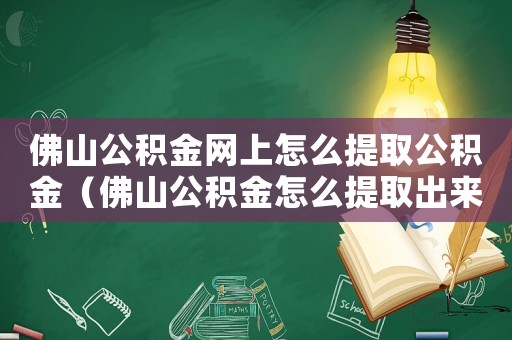 佛山公積金網上怎么提取公積金（佛山公積金怎么提取出來手機上支付寶）