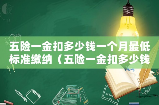 五險一金扣多少錢一個月最低標準繳納（五險一金扣多少錢一個月最低標準）